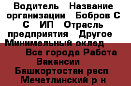 Водитель › Название организации ­ Бобров С.С., ИП › Отрасль предприятия ­ Другое › Минимальный оклад ­ 25 000 - Все города Работа » Вакансии   . Башкортостан респ.,Мечетлинский р-н